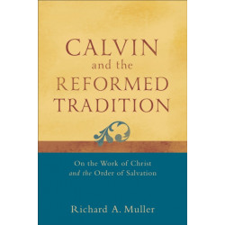 Calvin and the Reformed Tradition – On the Work of Christ and the Order of Salvation: On the Work of Christ and the Order of Salvation