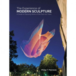 The Experience of Modern Sculpture: A Guide to Enjoying Works of the Past 100 Years