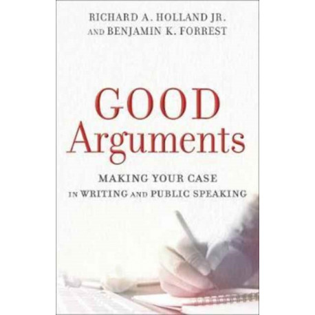 Good Arguments – Making Your Case in Writing and Public Speaking: Making Your Case in Writing and Public Speaking