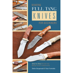 Making Full Tang Knives for Beginners: Step-by-Step Manual from Design to the Finished Knife
