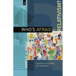 Who`s Afraid of Relativism? – Community, Contingency, and Creaturehood: Community, Contingency, and Creaturehood
