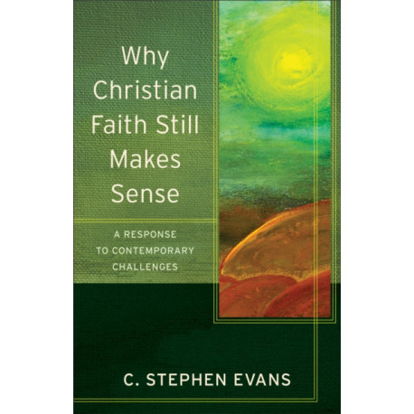 Why Christian Faith Still Makes Sense – A Response to Contemporary Challenges: A Response to Contemporary Challenges