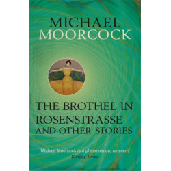 The Brothel in Rosenstrasse and Other Stories: The Best Short Fiction of Michael Moorcock Volume 2