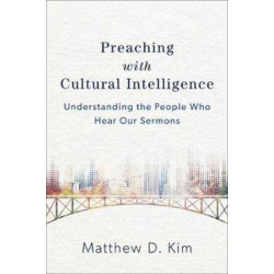 Preaching with Cultural Intelligence – Understanding the People Who Hear Our Sermons: Understanding the People Who Hear Our Sermons