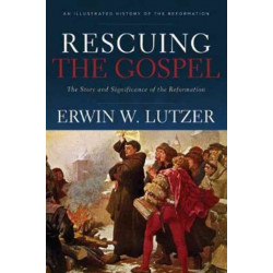 Rescuing the Gospel – The Story and Significance of the Reformation: The Story and Significance of the Reformation