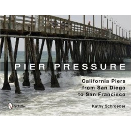 Pier Pressure: California Piers from San Diego to San Francisco: California Piers from San Diego to San Francisco