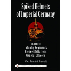 Spiked Helmets of Imperial Germany: Volume One - Infantry Regiments • Pioneer Battalions • General Officers
