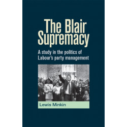 The Blair Supremacy: A Study in the Politics of Labour's Party Management