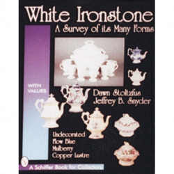 White Ironstone, A Survey of its Many Forms: Undecorated, Flow Blue, Mulberry, Copper Lustre