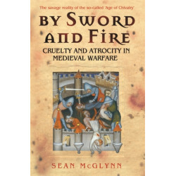 By Sword and Fire: Cruelty And Atrocity In Medieval Warfare
