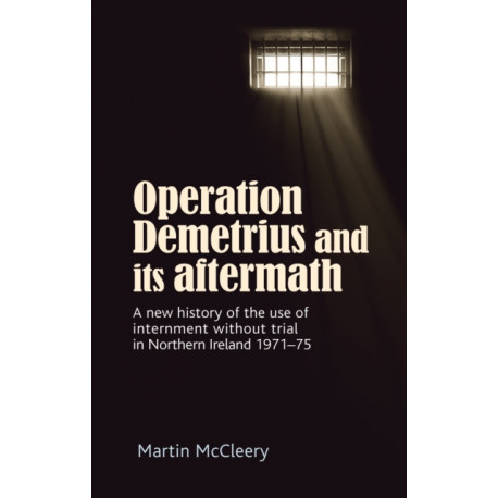 Operation Demetrius and its Aftermath: A New History of the Use of Internment without Trial in Northern Ireland 1971–75