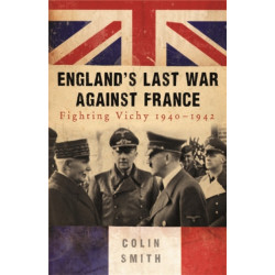 England's Last War Against France: Fighting Vichy 1940-42