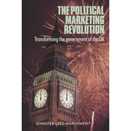 The Political Marketing Revolution: Transforming the Government of the Uk
