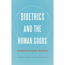 Bioethics and the Human Goods: An Introduction to Natural Law Bioethics