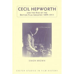 Cecil Hepworth and the Rise of the British Film Industry 1899-1911