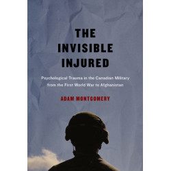 The Invisible Injured: Psychological Trauma in the Canadian Military from the First World War to Afghanistan