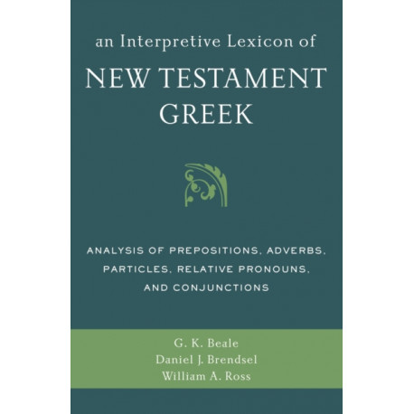 An Interpretive Lexicon of New Testament Greek: Analysis of Prepositions, Adverbs, Particles, Relative Pronouns, and Conjunctions