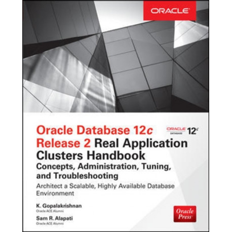 Oracle Database 12c Release 2 Real Application Clusters Handbook: Concepts, Administration, Tuning & Troubleshooting