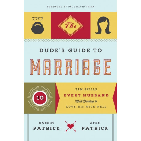 The Dude's Guide to Marriage: Ten Skills Every Husband Must Develop to Love His Wife Well