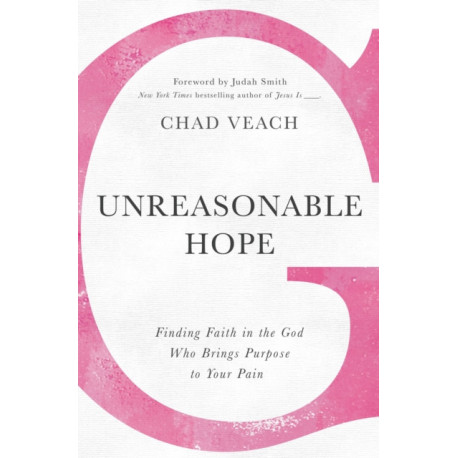 Unreasonable Hope: Finding Faith in the God Who Brings Purpose to Your Pain