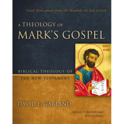 A Theology of Mark's Gospel: Good News about Jesus the Messiah, the Son of God