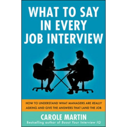 What to Say in Every Job Interview: How to Understand What Managers are Really Asking and Give the Answers that Land the Job