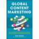 Global Content Marketing: How to Create Great Content, Reach More Customers, and Build a Worldwide Marketing Strategy that Works