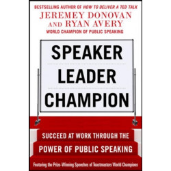 Speaker, Leader, Champion: Succeed at Work Through the Power of Public Speaking, featuring the prize-winning speeches of Toastmasters World Champions