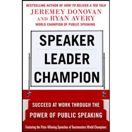 Speaker, Leader, Champion: Succeed at Work Through the Power of Public Speaking, featuring the prize-winning speeches of Toastmasters World Champions