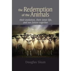 The Redemption of the Animals: Their Evolution, Their Inner Life, and Our Future Together