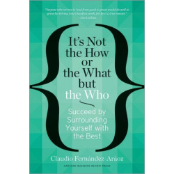 It's Not the How or the What but the Who: Succeed by Surrounding Yourself with the Best