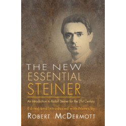 The New Essential Steiner: An Introduction to Rudolf Steiner for the 21st Century