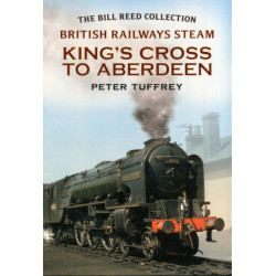 British Railways Steam - King's Cross to Aberdeen: From the Bill Reed Collection