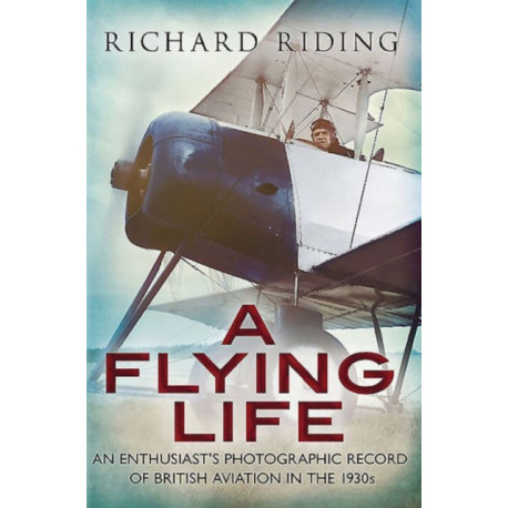 Flying Life: An Enthusiast's Photographic Record of British Aviation in the 1930s