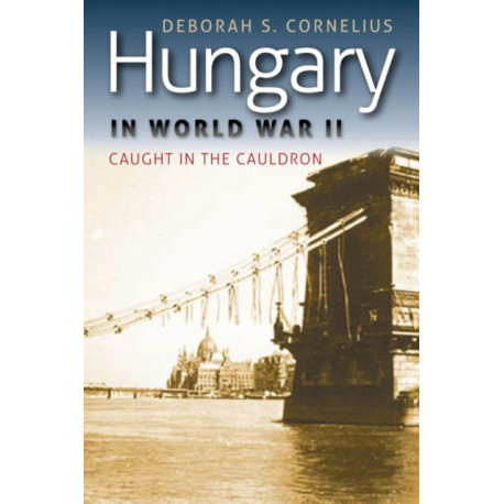 Hungary in World War II: Caught in the Cauldron