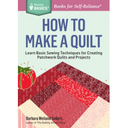 How to Make a Quilt: Learn Basic Sewing Techniques for Creating Patchwork Quilts and Projects. A Storey BASICS® Title
