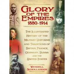The Glory of the Empires 1880-1914: The Illustrated History of the Uniforms and Traditions of Britain, France, Germany, Russia and the United States