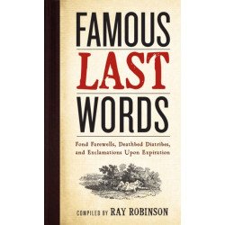 Famous Last Words, Fond Farewells, Deathbed Diatribes, and Exclamations Upon Expiration