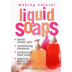 Making Natural Liquid Soaps: Herbal Shower Gels, Conditioning Shampoos,  Moisturizing Hand Soaps, Luxurious Bubble Baths, and more