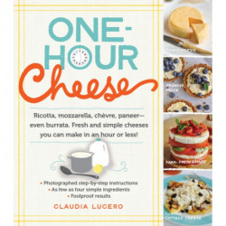 One-Hour Cheese: Ricotta, Mozzarella, Chevre, Paneer--Even Burrata. Fresh and Simple Cheeses You Can Make in an Hour or Less!