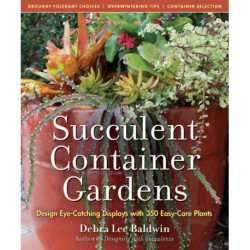Succulent Container Gardens: Design Eye-Catching Displays with 350 Easy-Care Plants