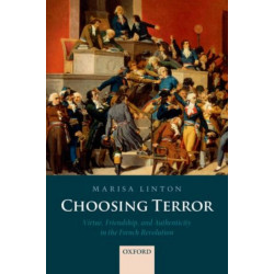 Choosing Terror: Virtue, Friendship, and Authenticity in the French Revolution