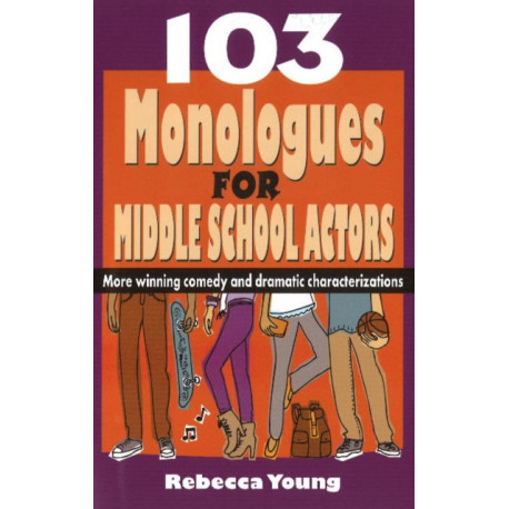 103 Monologues for Middle School Actors: More Winning Comedy & Dramatic Characterizations