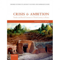 Crisis and Ambition: Tombs and Burial Customs in Third-Century CE Rome