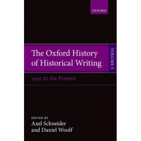 The Oxford History of Historical Writing: Volume 5: Historical Writing Since 1945