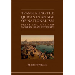 Translating the Qur'an in an Age of Nationalism: Print Culture and Modern Islam in Turkey