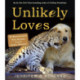 Unlikely Loves: 43 Heartwarming True Stories from the Animal Kingdom