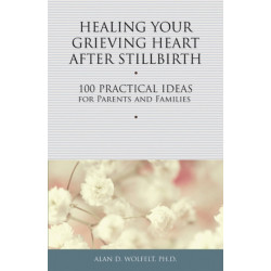 Healing Your Grieving Heart After Stillbirth: 100 Practical Ideas for Parents and Families
