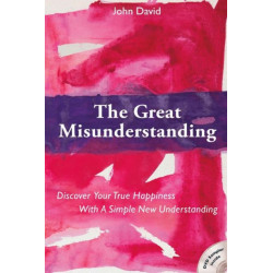 The Great Misunderstanding: Discover Your True Happiness with a Simple New Understanding