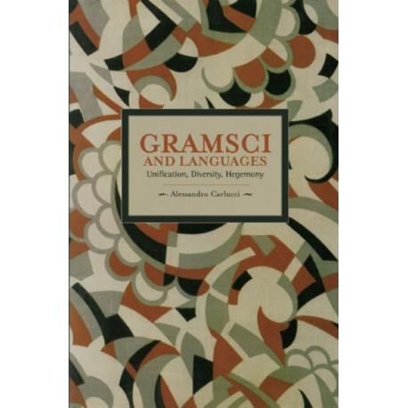 Gramsci And Languages: Unification, Diversity, Hegemony: Historical Materialism, Volume 59